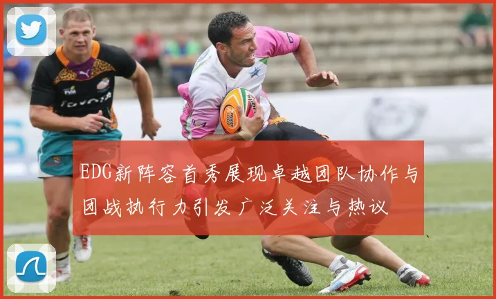 EDG新阵容首秀展现卓越团队协作与团战执行力引发广泛关注与热议