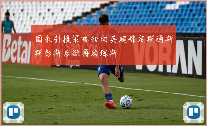 国米引援策略转向英超确定斯通斯斯彭斯后欲再购琼斯