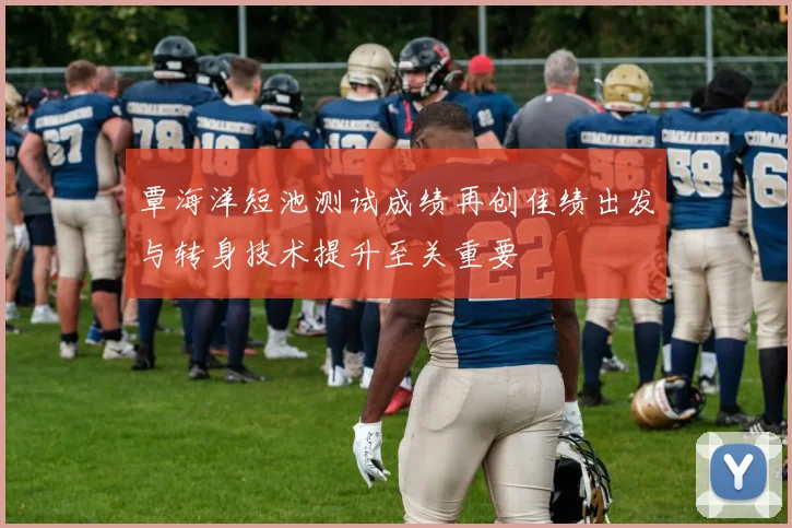 覃海洋短池测试成绩再创佳绩出发与转身技术提升至关重要